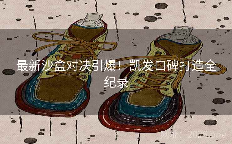 最新沙盒对决引爆！凯发口碑打造全纪录  第2张