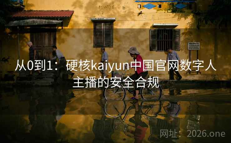 从0到1：硬核kaiyun中国官网数字人主播的安全合规  第2张