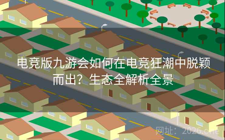 电竞版九游会如何在电竞狂潮中脱颖而出？生态全解析全景  第1张
