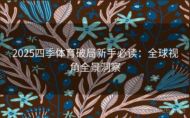 2025四季体育破局新手必读：全球视角全景洞察  第2张