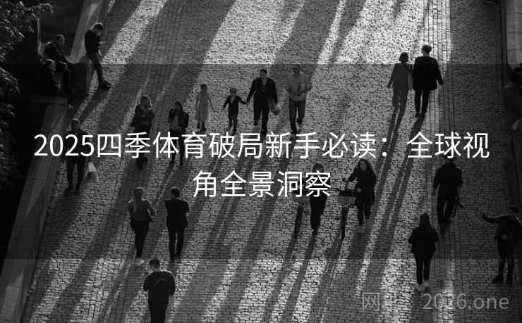 2025四季体育破局新手必读：全球视角全景洞察