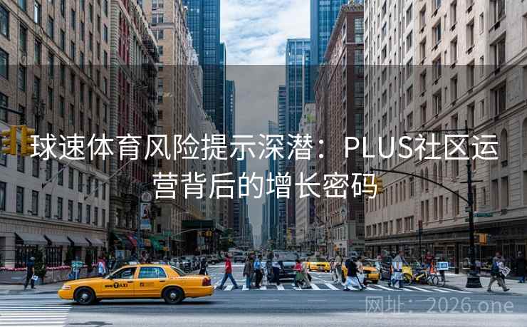 球速体育风险提示深潜：PLUS社区运营背后的增长密码