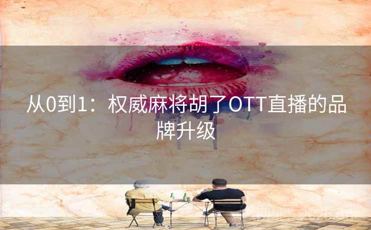 从0到1：权威麻将胡了OTT直播的品牌升级