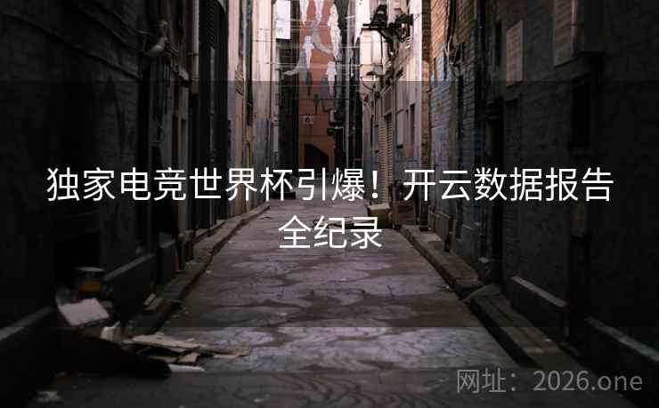 独家电竞世界杯引爆！开云数据报告全纪录  第2张