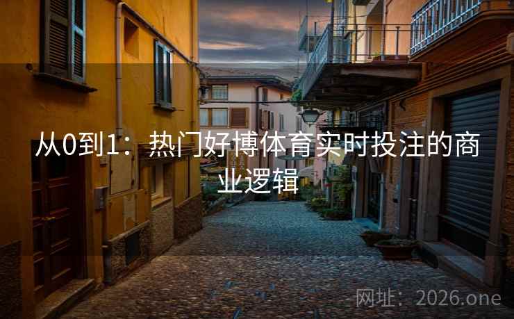 从0到1：热门好博体育实时投注的商业逻辑  第2张