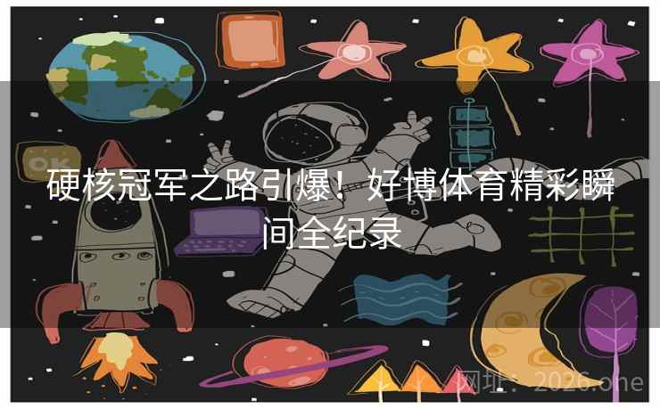 硬核冠军之路引爆！好博体育精彩瞬间全纪录  第2张