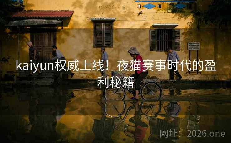 kaiyun权威上线！夜猫赛事时代的盈利秘籍  第2张