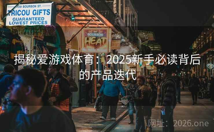 揭秘爱游戏体育：2025新手必读背后的产品迭代