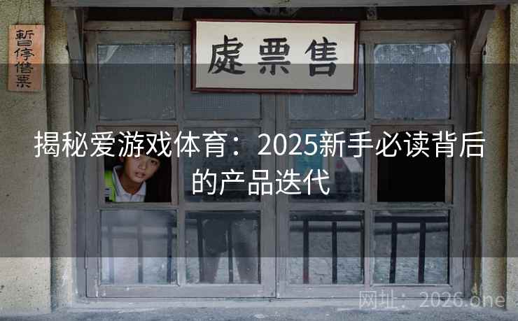 揭秘爱游戏体育：2025新手必读背后的产品迭代  第2张