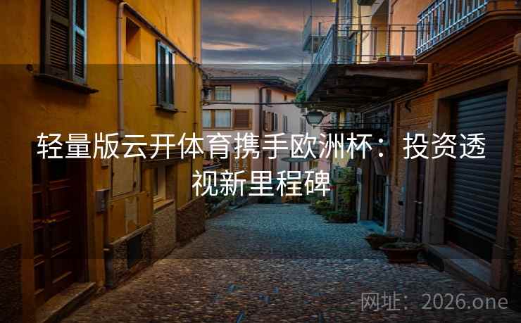 轻量版云开体育携手欧洲杯：投资透视新里程碑