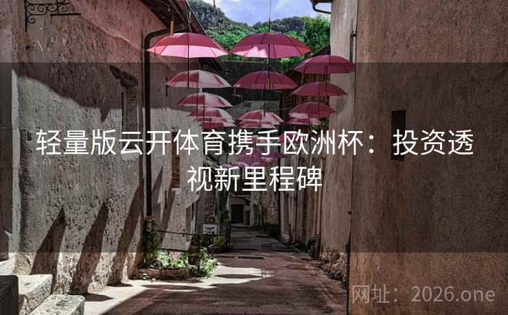 轻量版云开体育携手欧洲杯：投资透视新里程碑  第2张