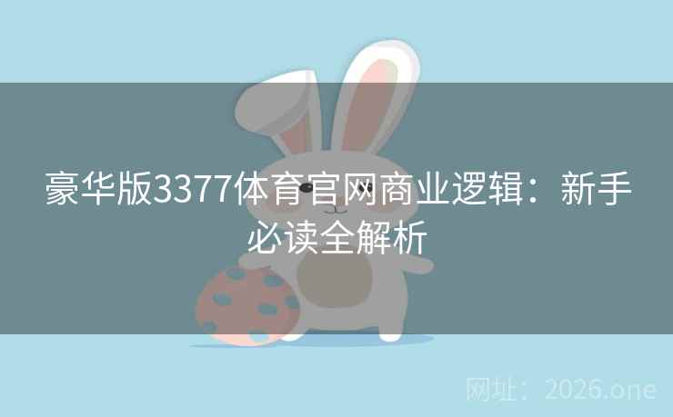 豪华版3377体育官网商业逻辑：新手必读全解析
