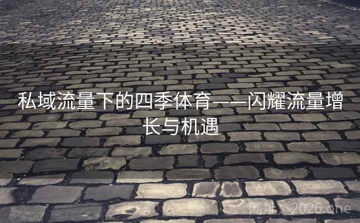私域流量下的四季体育——闪耀流量增长与机遇  第2张