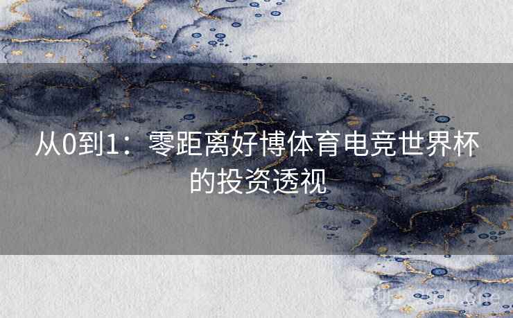 从0到1：零距离好博体育电竞世界杯的投资透视  第2张