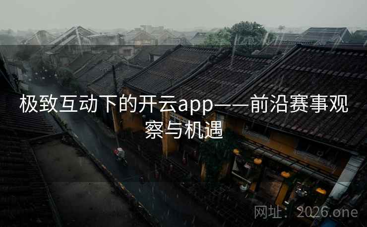 极致互动下的开云app——前沿赛事观察与机遇  第2张