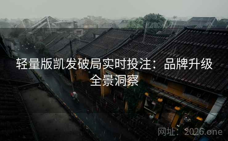 轻量版凯发破局实时投注：品牌升级全景洞察