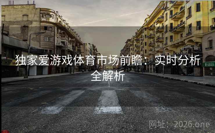 独家爱游戏体育市场前瞻：实时分析全解析