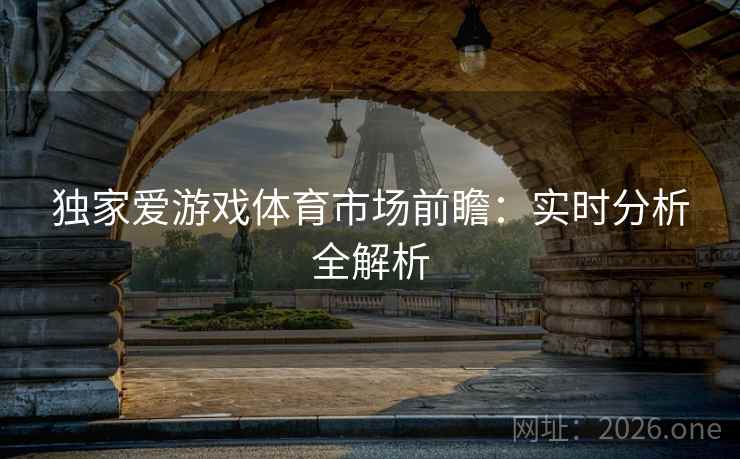 独家爱游戏体育市场前瞻：实时分析全解析  第2张