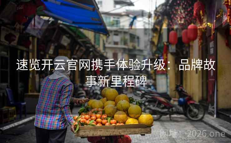 速览开云官网携手体验升级：品牌故事新里程碑  第2张