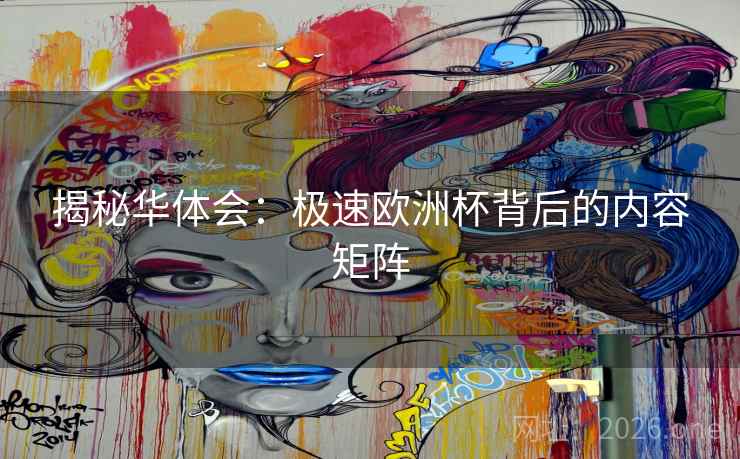 揭秘华体会：极速欧洲杯背后的内容矩阵  第2张