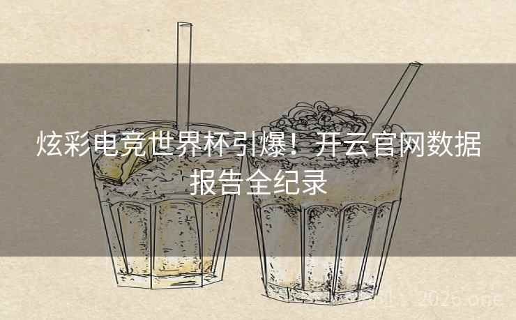 炫彩电竞世界杯引爆！开云官网数据报告全纪录  第2张