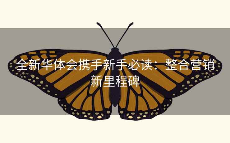 全新华体会携手新手必读：整合营销新里程碑