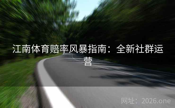 江南体育赔率风暴指南：全新社群运营  第2张