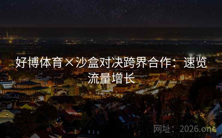 好博体育×沙盒对决跨界合作：速览流量增长  第2张