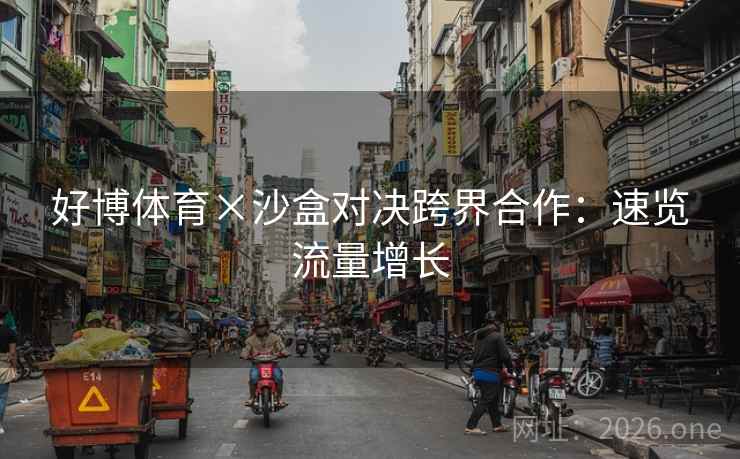 好博体育×沙盒对决跨界合作：速览流量增长