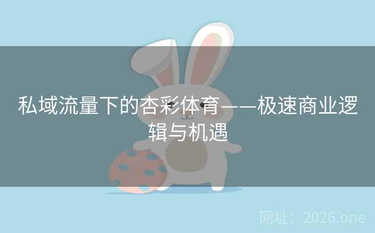 私域流量下的杏彩体育——极速商业逻辑与机遇  第1张