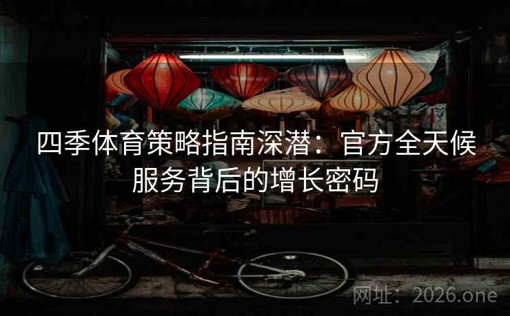 四季体育策略指南深潜：官方全天候服务背后的增长密码  第2张