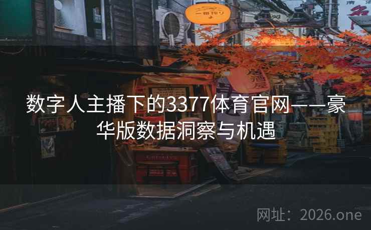 数字人主播下的3377体育官网——豪华版数据洞察与机遇  第2张