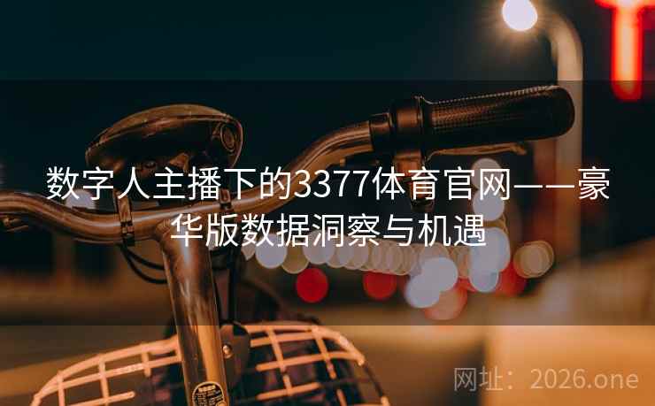 数字人主播下的3377体育官网——豪华版数据洞察与机遇  第1张