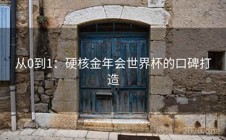 从0到1：硬核金年会世界杯的口碑打造  第2张
