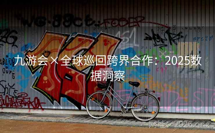 九游会×全球巡回跨界合作：2025数据洞察  第1张