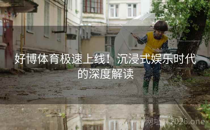 好博体育极速上线！沉浸式娱乐时代的深度解读  第2张