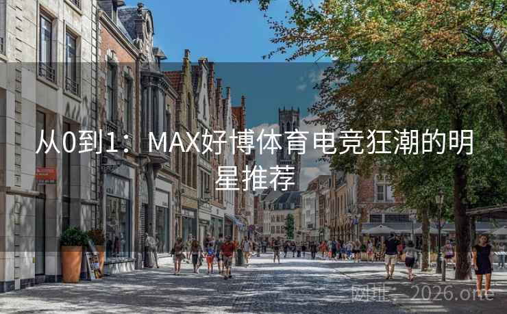 从0到1：MAX好博体育电竞狂潮的明星推荐  第2张