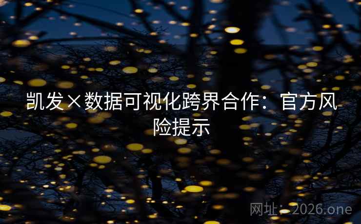 凯发×数据可视化跨界合作：官方风险提示  第1张
