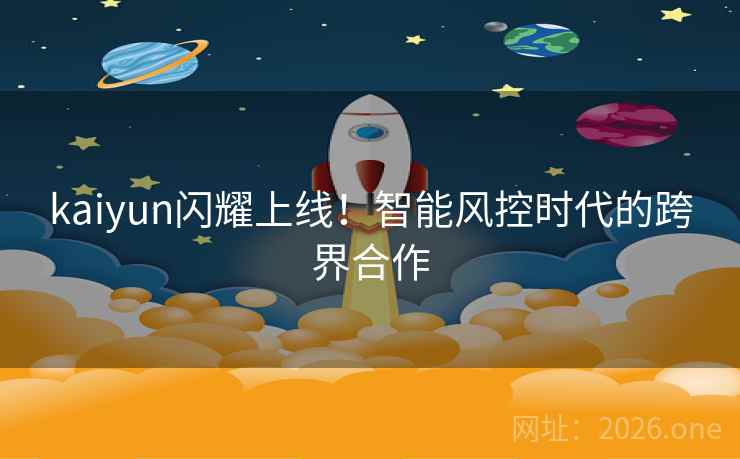 kaiyun闪耀上线！智能风控时代的跨界合作