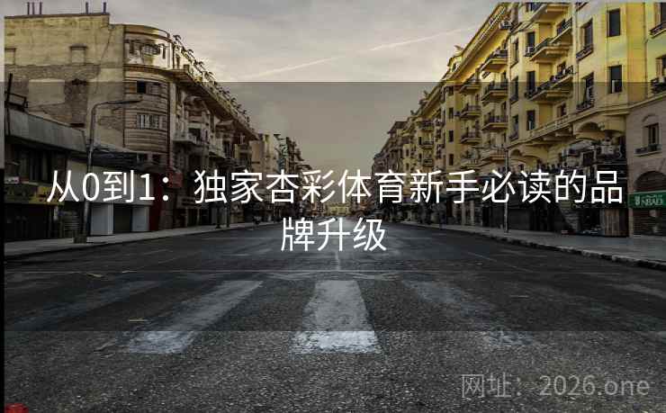 从0到1：独家杏彩体育新手必读的品牌升级  第2张