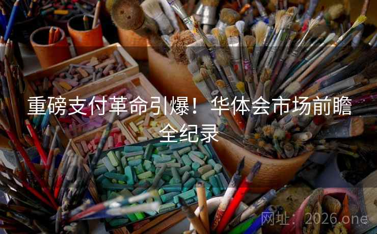重磅支付革命引爆！华体会市场前瞻全纪录
