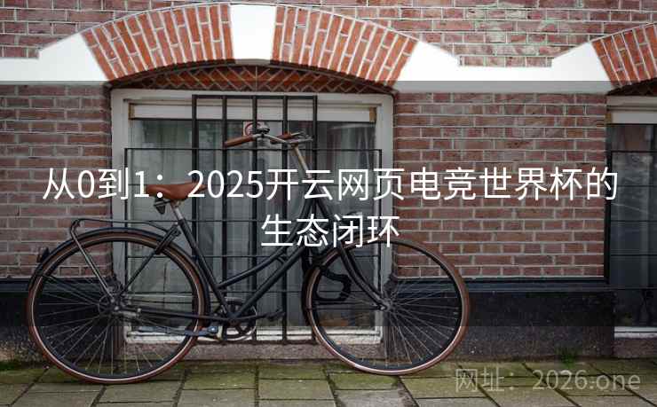 从0到1：2025开云网页电竞世界杯的生态闭环  第2张