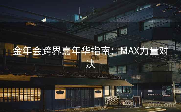 金年会跨界嘉年华指南：MAX力量对决  第2张