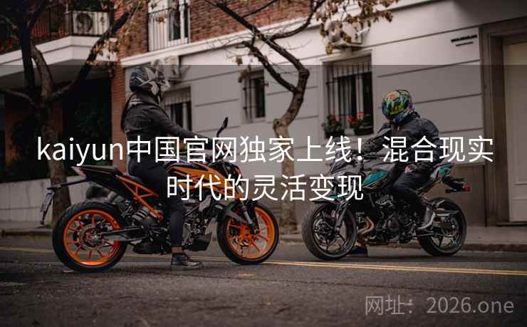 kaiyun中国官网独家上线！混合现实时代的灵活变现  第1张