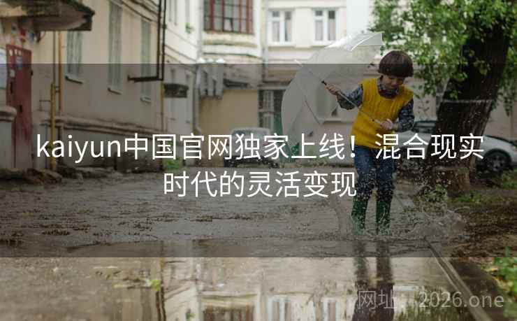 kaiyun中国官网独家上线！混合现实时代的灵活变现  第2张