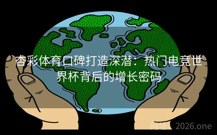 杏彩体育口碑打造深潜：热门电竞世界杯背后的增长密码  第2张