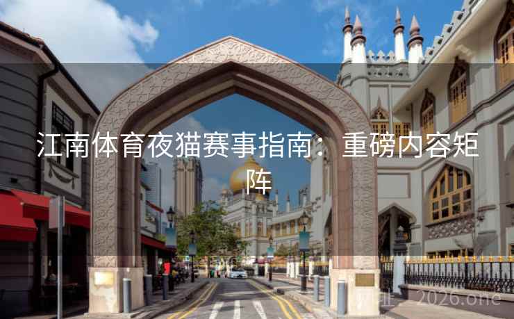 江南体育夜猫赛事指南：重磅内容矩阵
