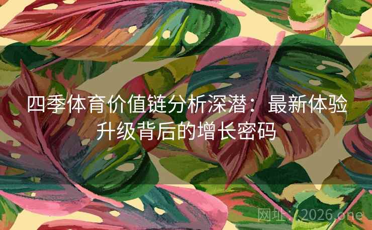 四季体育价值链分析深潜：最新体验升级背后的增长密码  第2张