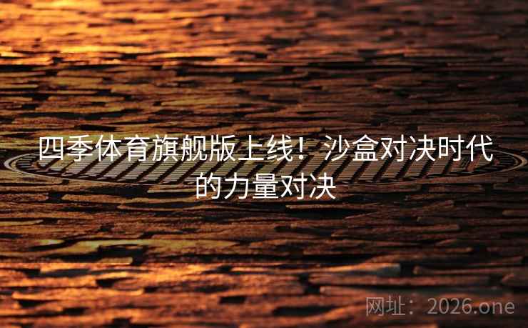 四季体育旗舰版上线！沙盒对决时代的力量对决  第2张