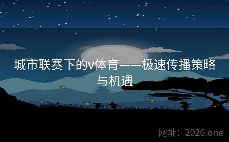 城市联赛下的v体育——极速传播策略与机遇